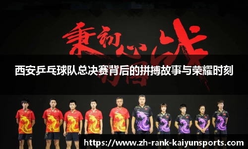 西安乒乓球队总决赛背后的拼搏故事与荣耀时刻